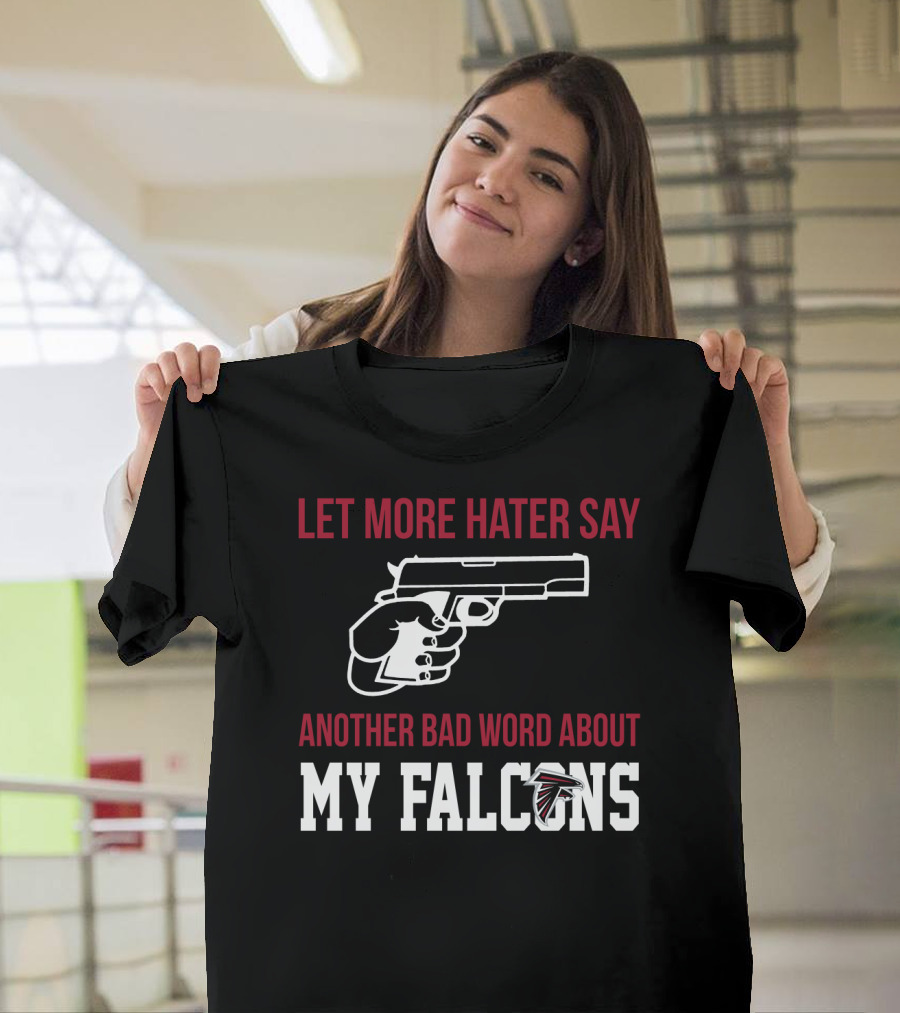 Atlanta Falcons Let More Hater Say Another Bad Word About My Falcons T-Shirt