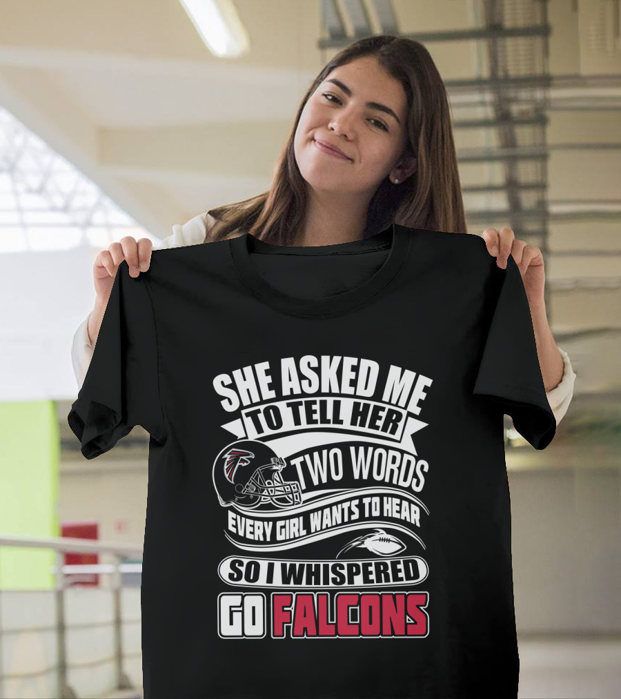 She Asked Me To Tell Her Two Words So I Whispered Go Falcons T-Shirt