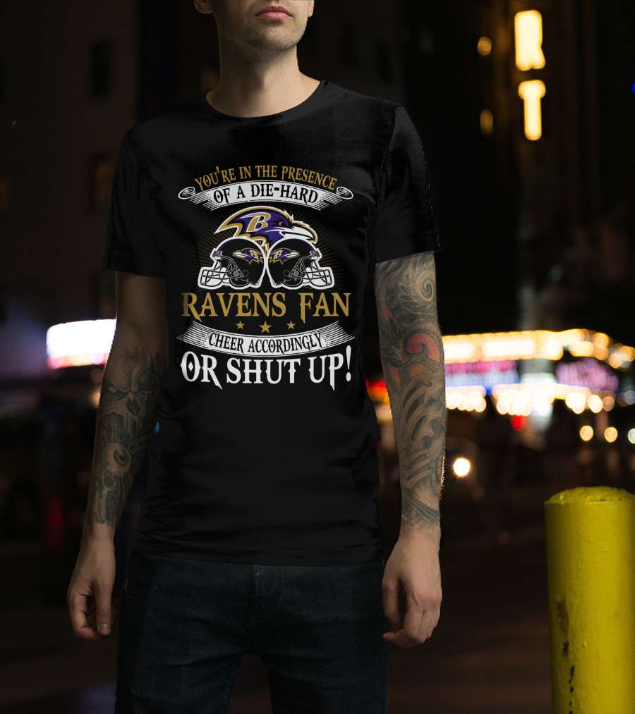 You're In The Presence Of A Die-Hard Baltimore Ravens Fan Cheer Accordingly Or Shut Up T-Shirt