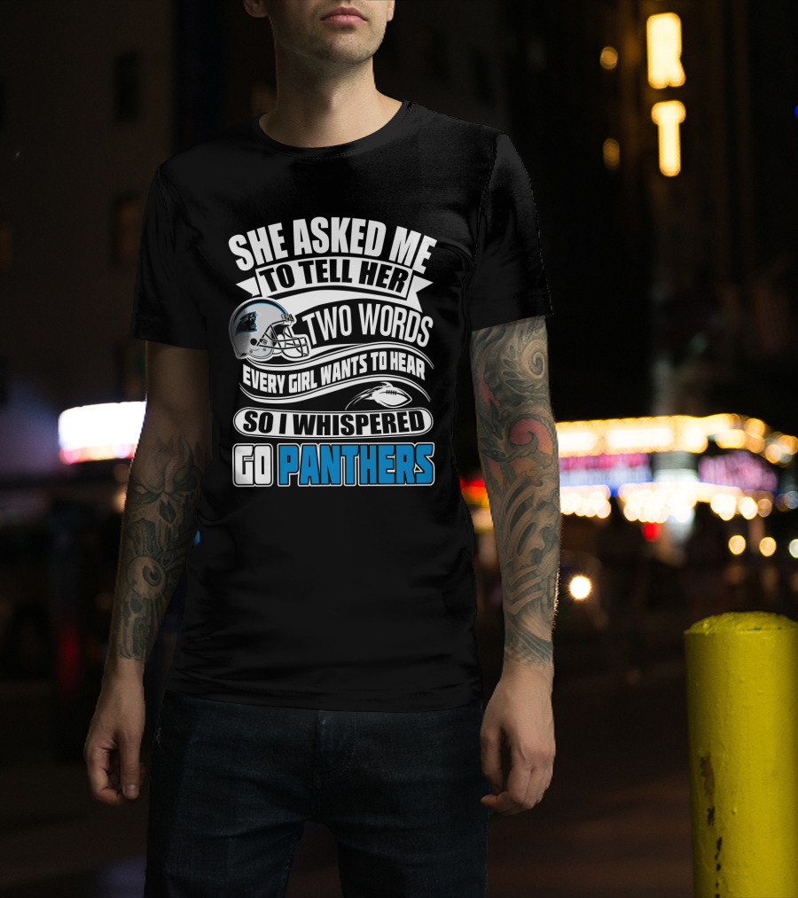 She Asked Me To Tell Her Two Words Every Girl Wants To Hear So I Whispered Go Panthers T-Shirt