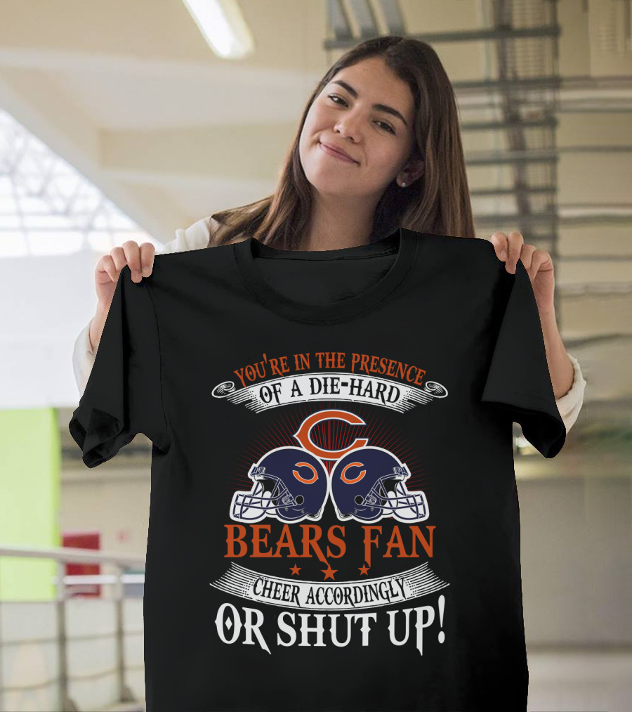 You're In The Presence Of A Die-Hard Chicago Bears Fan Cheer Accordingly Or Shut Up T-Shirt