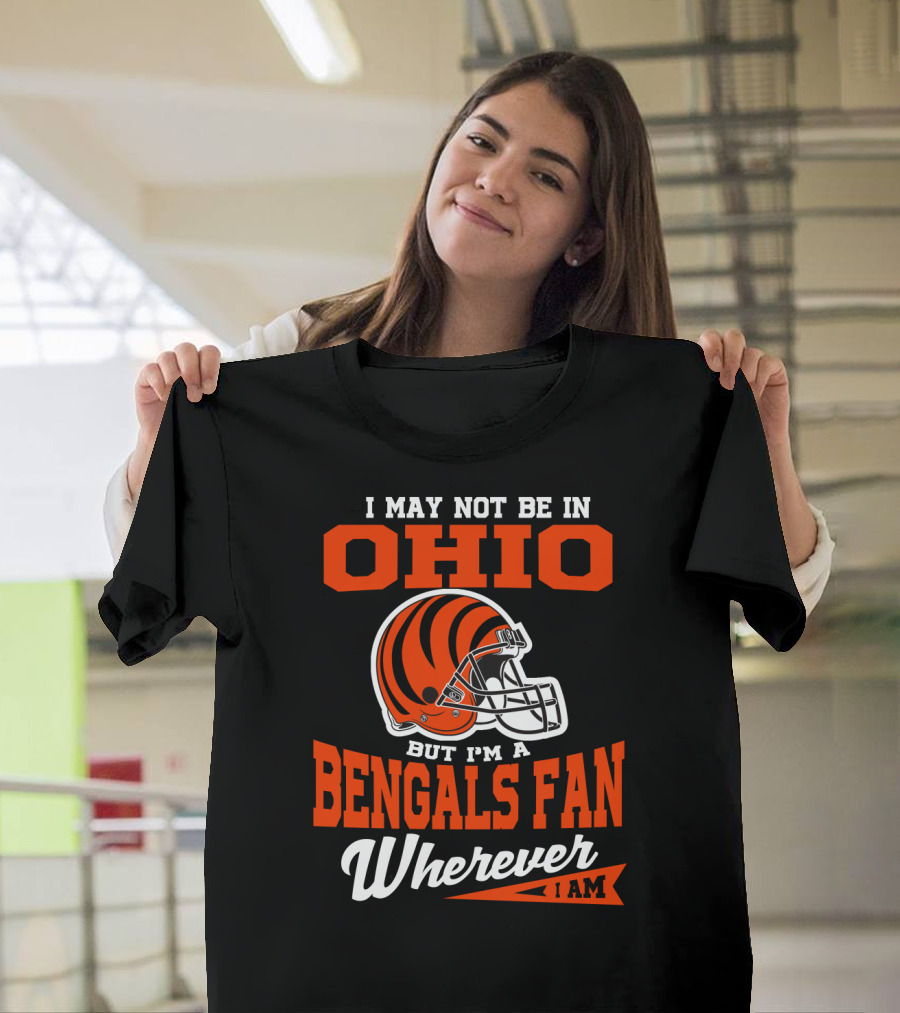 I May Not Be In Ohio But I'm A Cincinnati Bengals Fan Wherever I Am T-Shirt