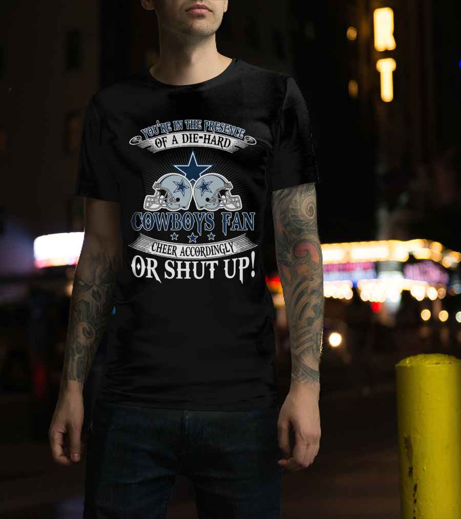 You're In The Presence Of A Die-Hard Cowboys Fan Cheer Accordingly Or Shut Up T-Shirt