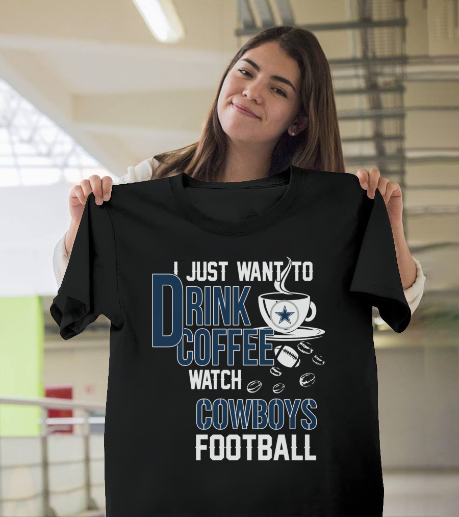 I Just Want To Drink Coffee Watch Cowboys Football T-Shirt