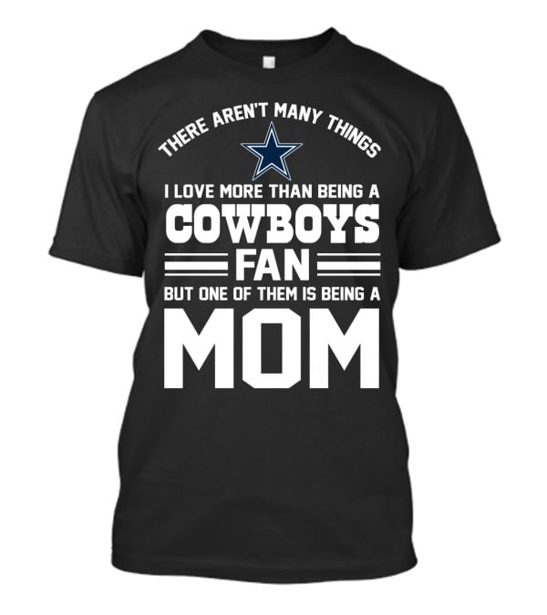 There Aren't Many Things I Love More Than Being A Cowboys Fan But One Of Them Is Being A Mom T-Shirt