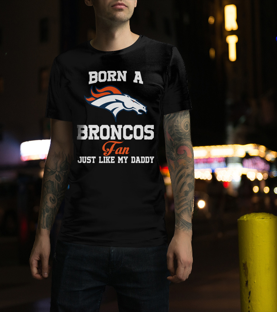 Born A Broncos Fan Just Like My Daddy Denver Broncos T-Shirt