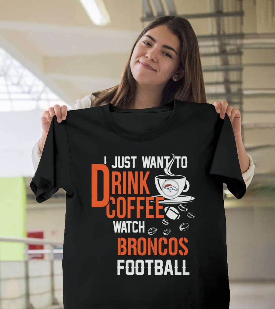 I Just Want To Drink Coffee Watch Broncos Football T-Shirt