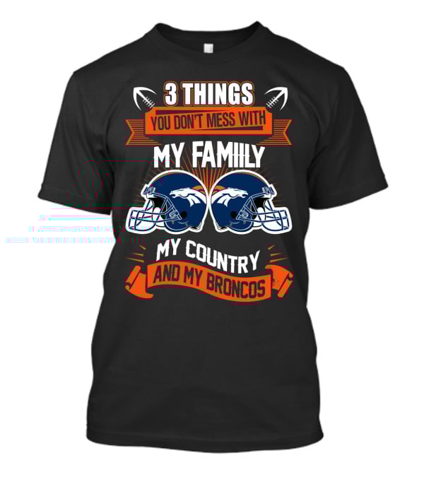 Things You Don’t Mess With My Family My Country And My Broncos T-Shirt