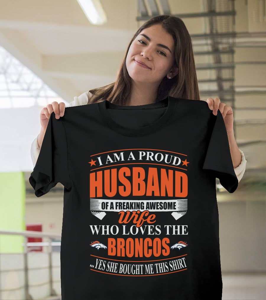 I Am A Proud Husband Of A Freaking Awesome Wife Who Loves The Broncos Yes She Bought Me This T-Shirt