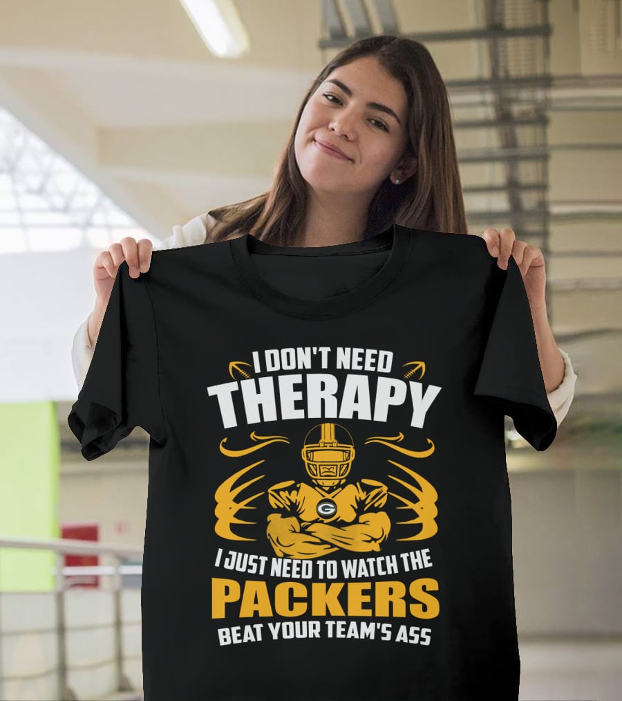 I Don't Need Therapy I Just Need To Watch The Packers Beat Your Team's Ass T-Shirt