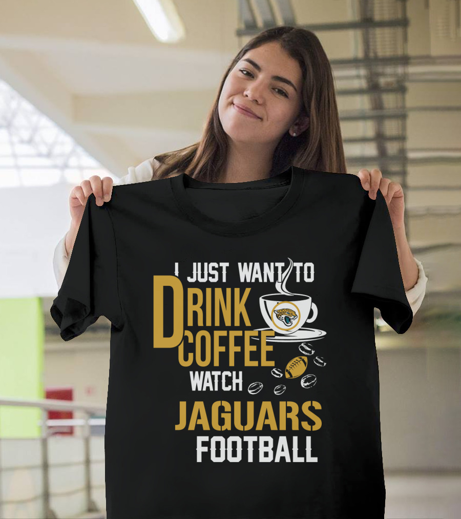 I Just Want To Drink Coffee Watch Jaguars Football T-Shirt