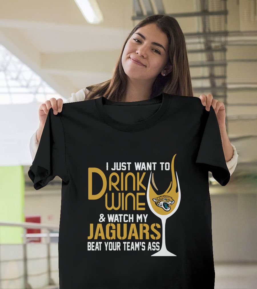 I Just Want To Drink Wine And Watch My Jaguars Beat Your Team's Ass T-Shirt