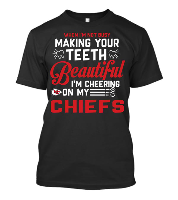 When I'm Not Busy Making Your Teeth Beautiful I'm Cheering On My Kansas City Chiefs T-Shirt