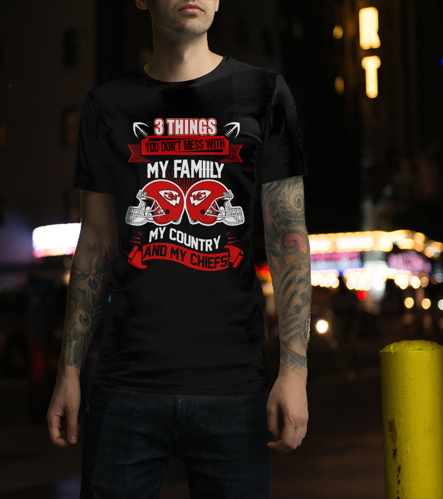 Things You Don't Mess With My Family My Country And My Chiefs T-Shirt