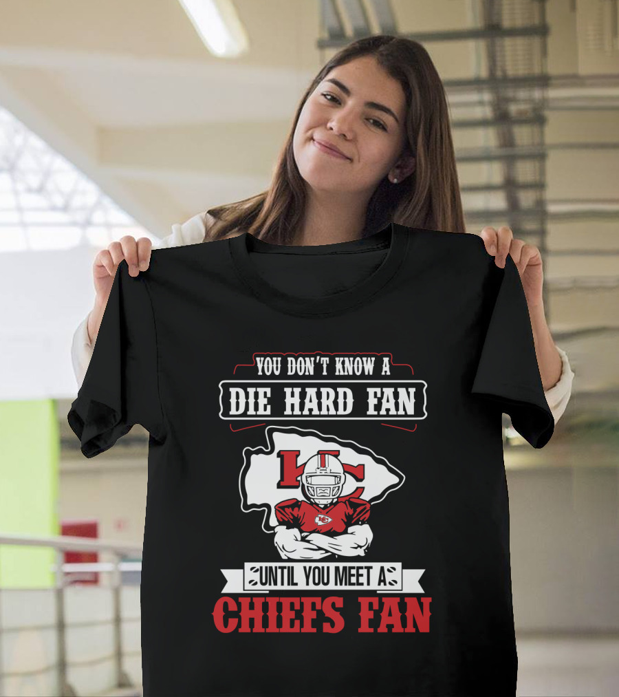 You Don't Know A Die Hard Fan Until You Meet A Chiefs Fan Kansas City Chiefs T-Shirt