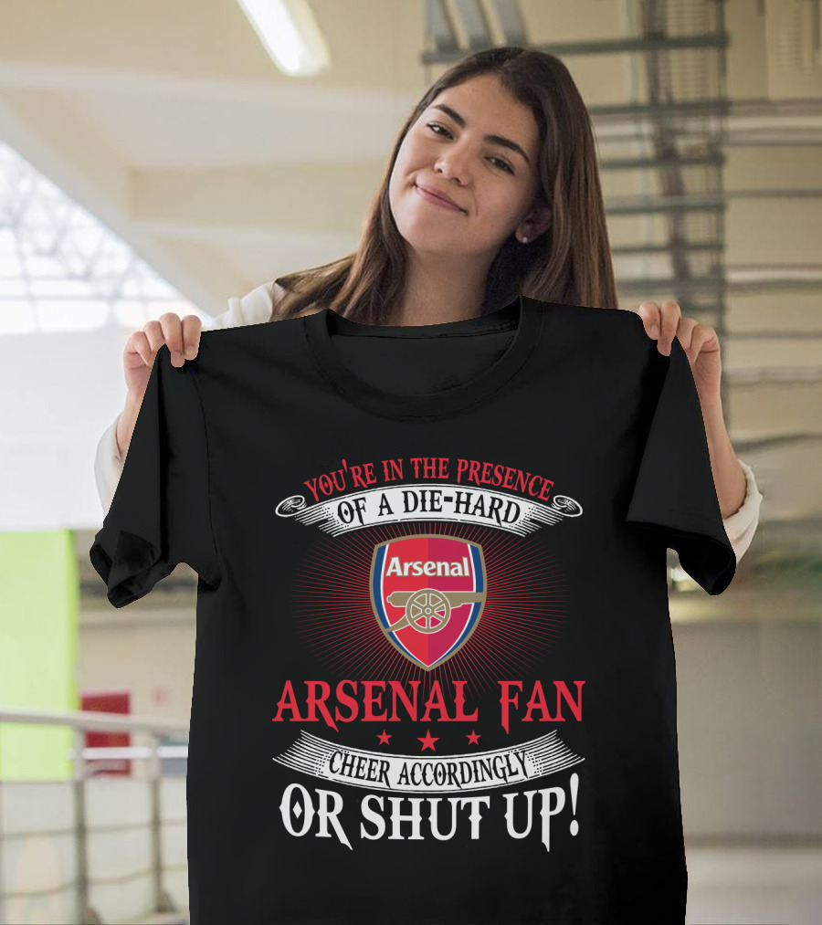 You're In The Presence Of A Die-Hard Arsenal Fan Cheer Accordingly Or Shut Up T-Shirt