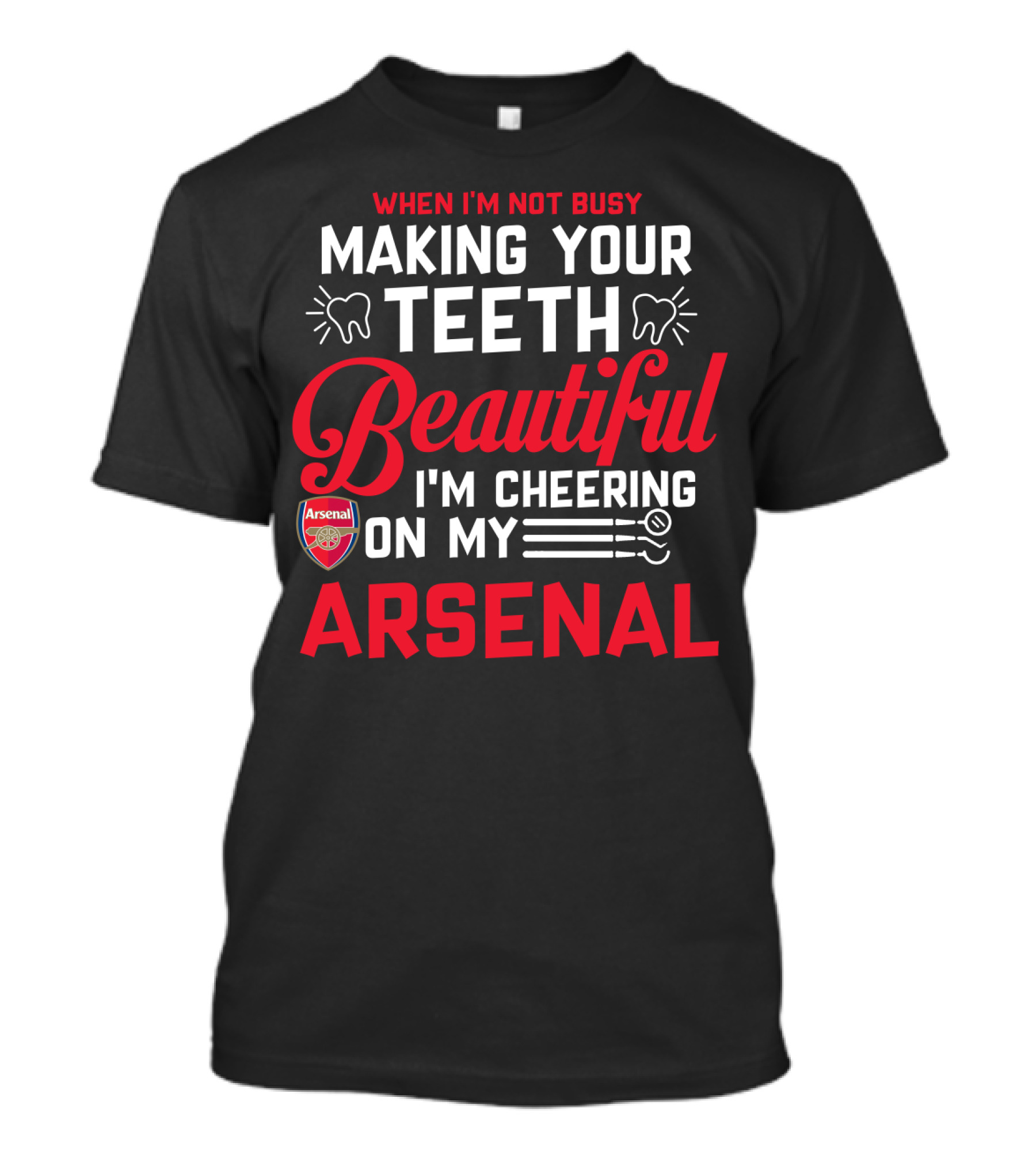 When I'm Not Busy Making Your Teeth Beautiful I'm Cheering On My Arsenal T-Shirt