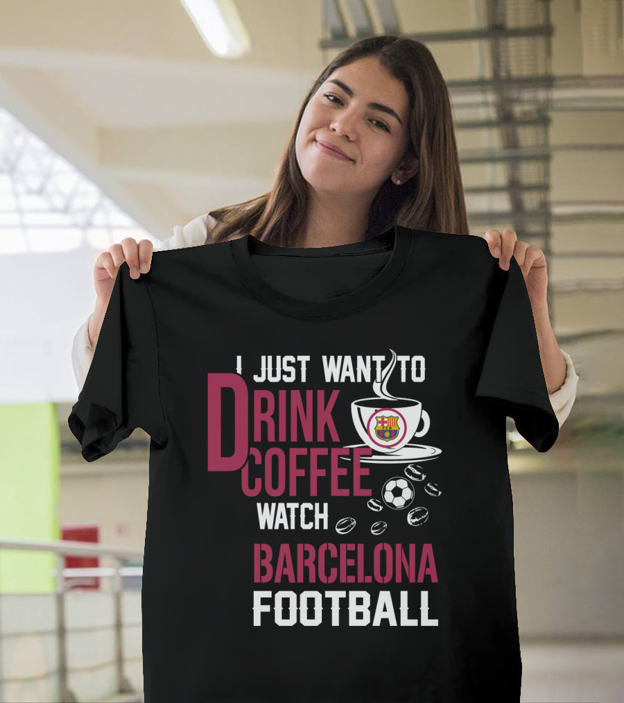 I Just Want To Drink Coffee Watch Barcelona Football T-Shirt