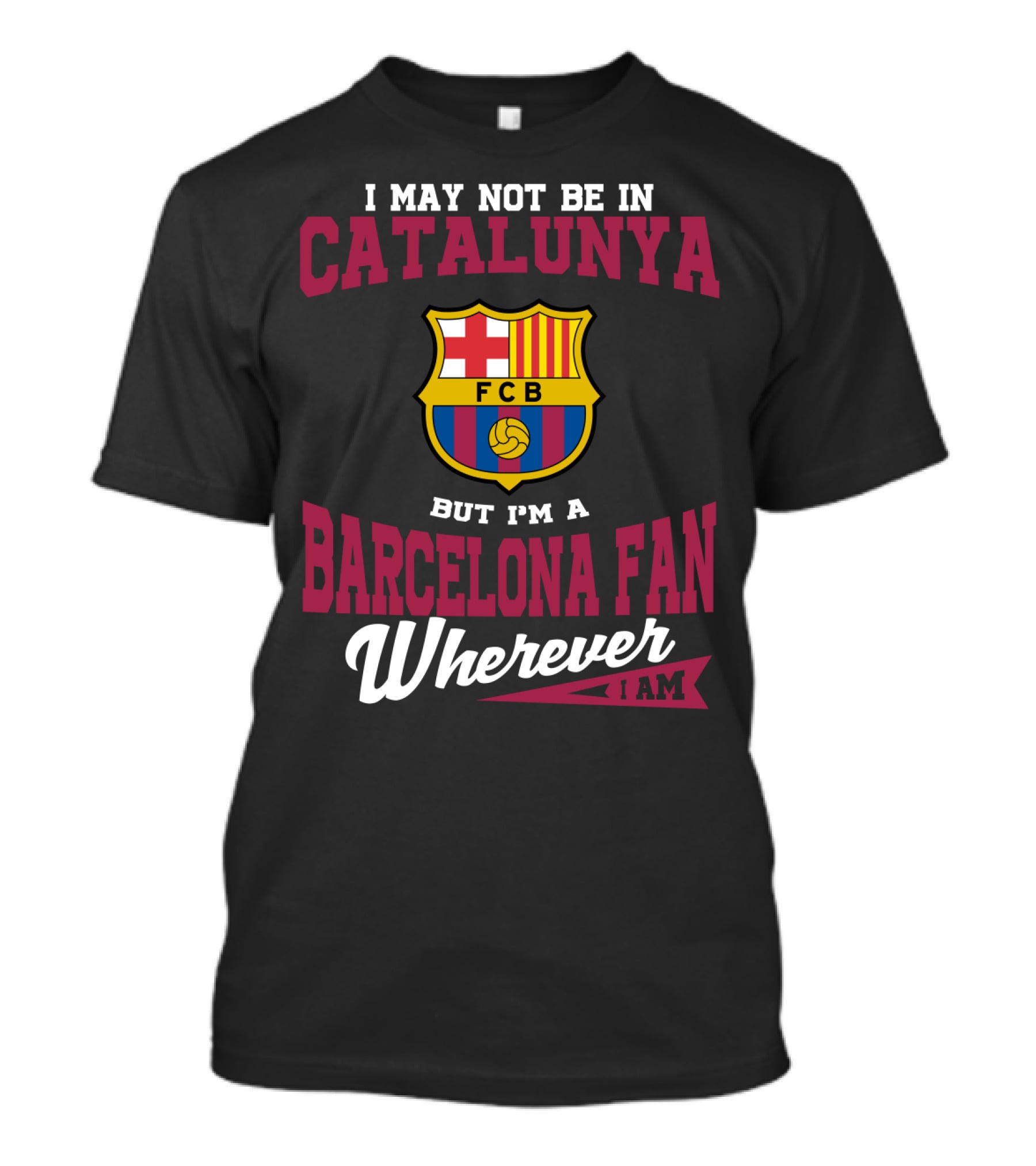 I May Not Be In Catalunya But I'm A Barcelona Fan Wherever I Am Fcb T-Shirt