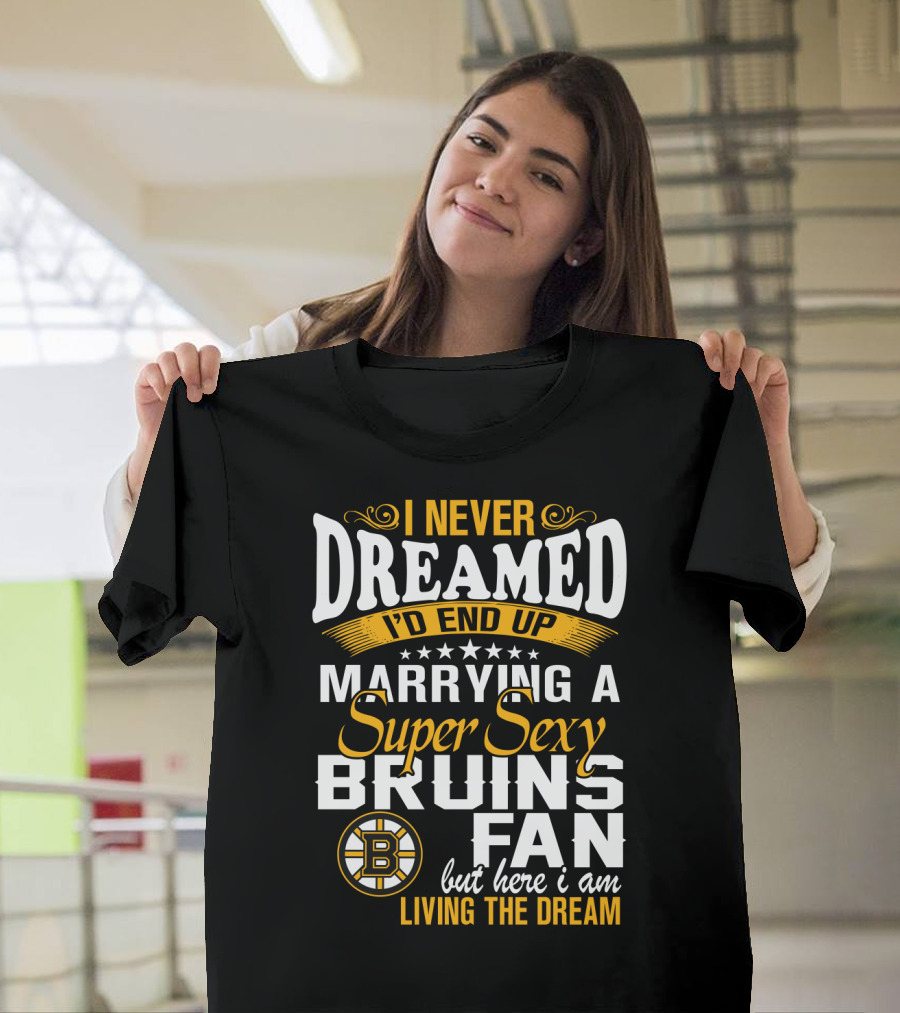 I Never Dreamed I’d End Up Marrying A Super Sexy Boston Bruins Fan Living The Dream T-Shirt
