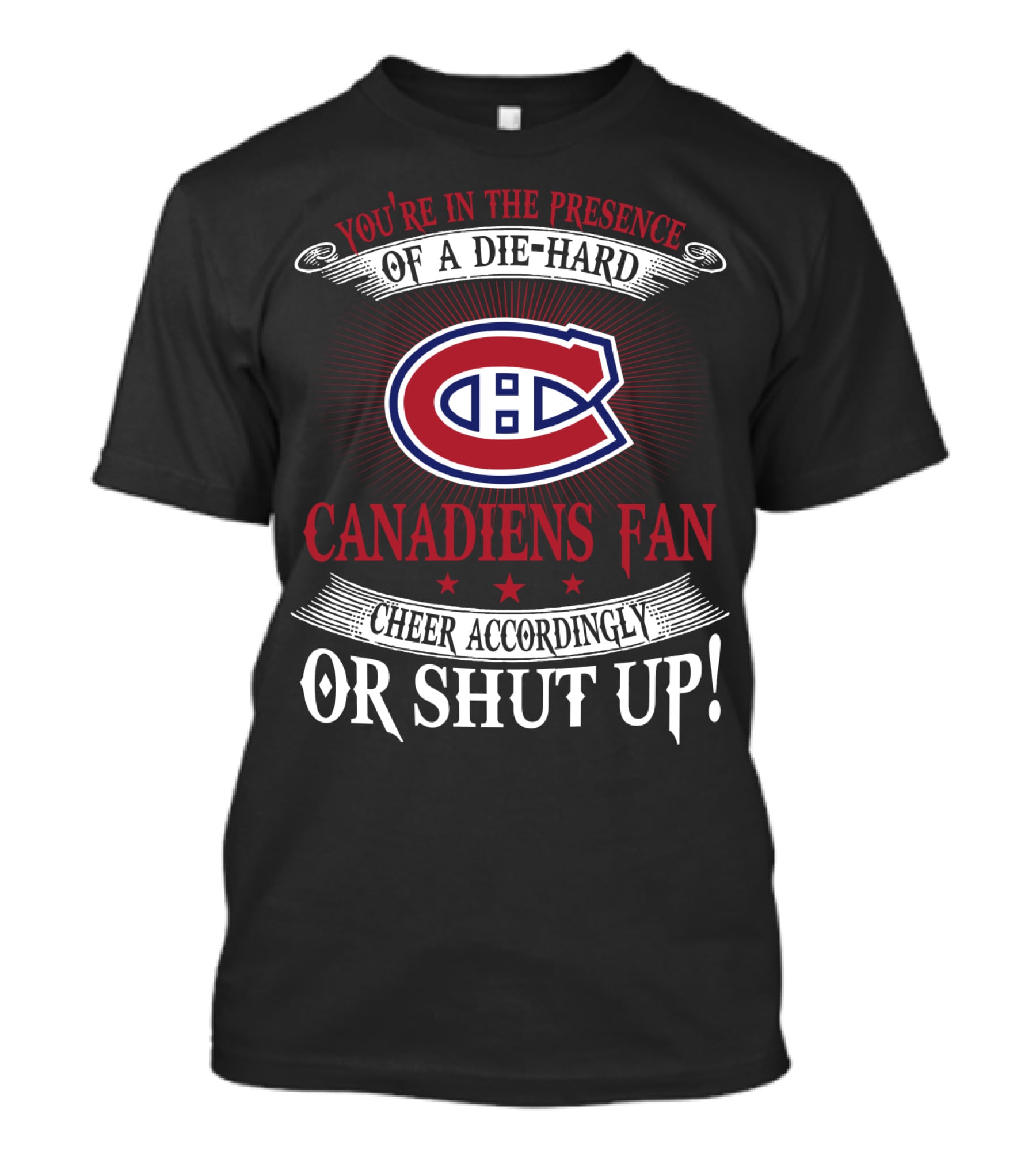 You're In The Presence Of A Die-Hard Canadiens Fan Cheer Accordingly Or Shut Up T-Shirt