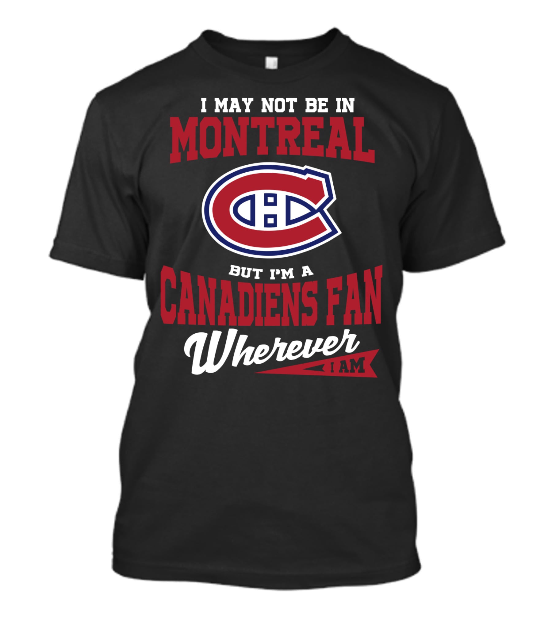 I May Not Be In Montreal But I'm A Canadiens Fan Wherever I Am T-Shirt