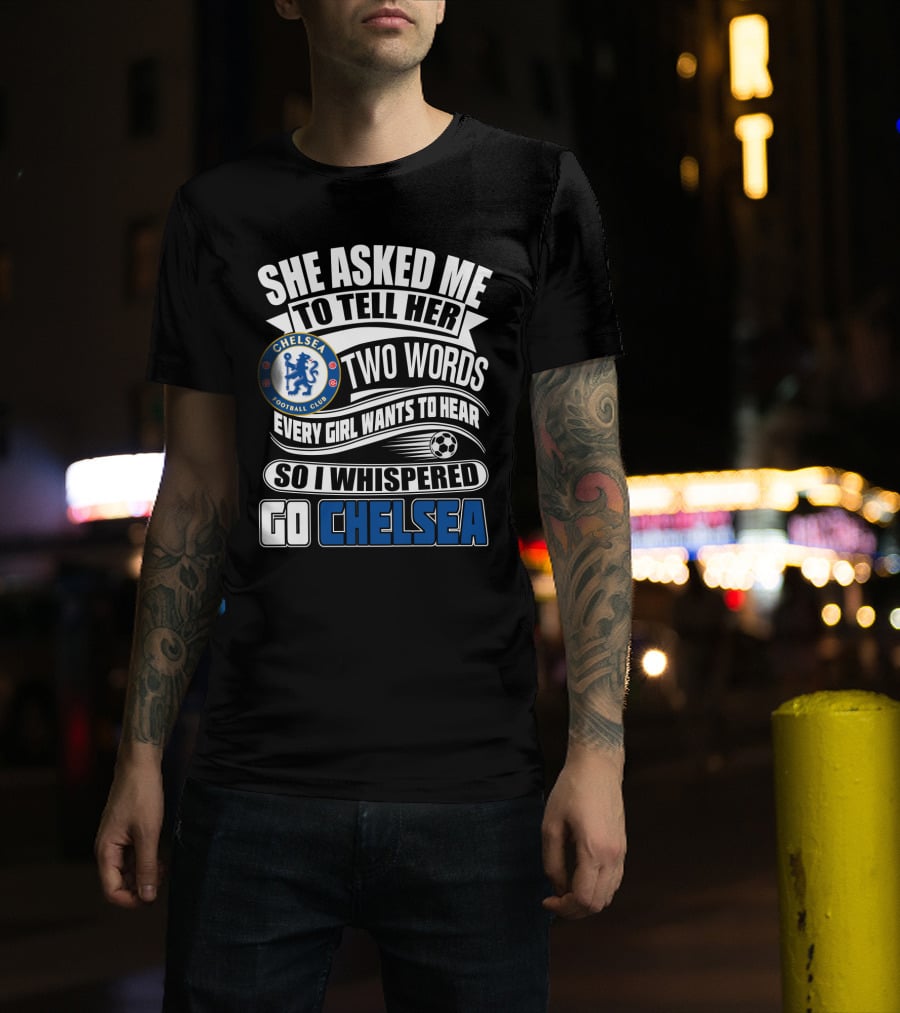 She Asked Me To Tell Her Two Words Every Girl Wants To Hear So I Whispered Go Chelsea Football Club T-Shirt