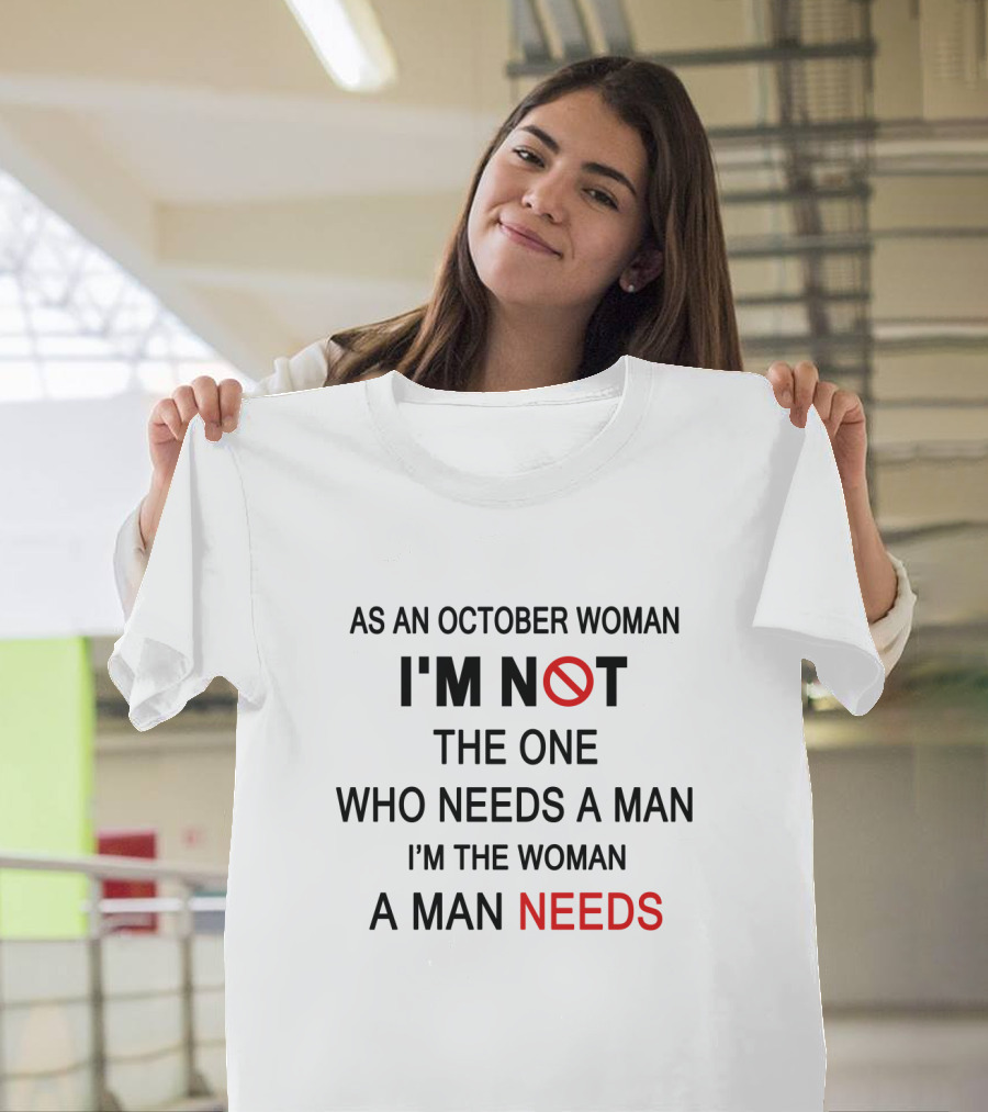As an October Woman I'm Not the One Who Needs a Man I'm the Woman a Man Needs T-Shirt