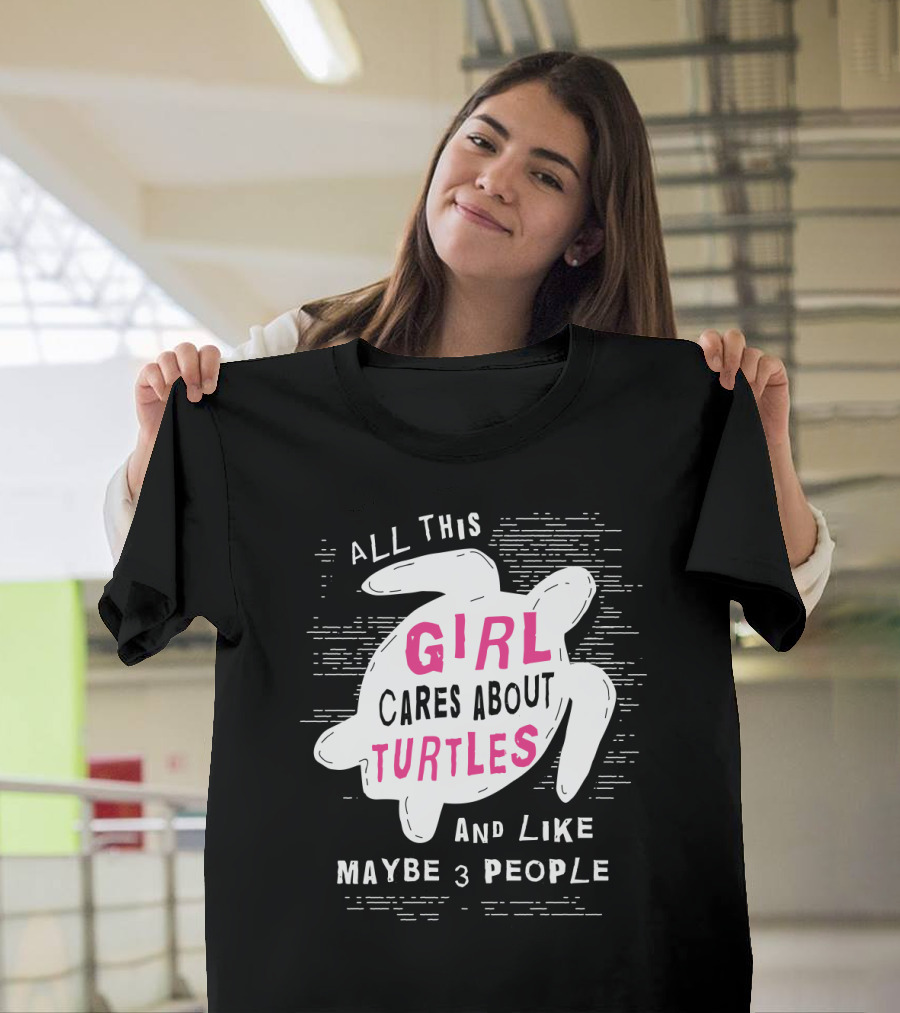 ALL THIS GIRL CARES ABOUT TURTLES AND LIKE MAYBE 3 PEOPLE T-Shirt