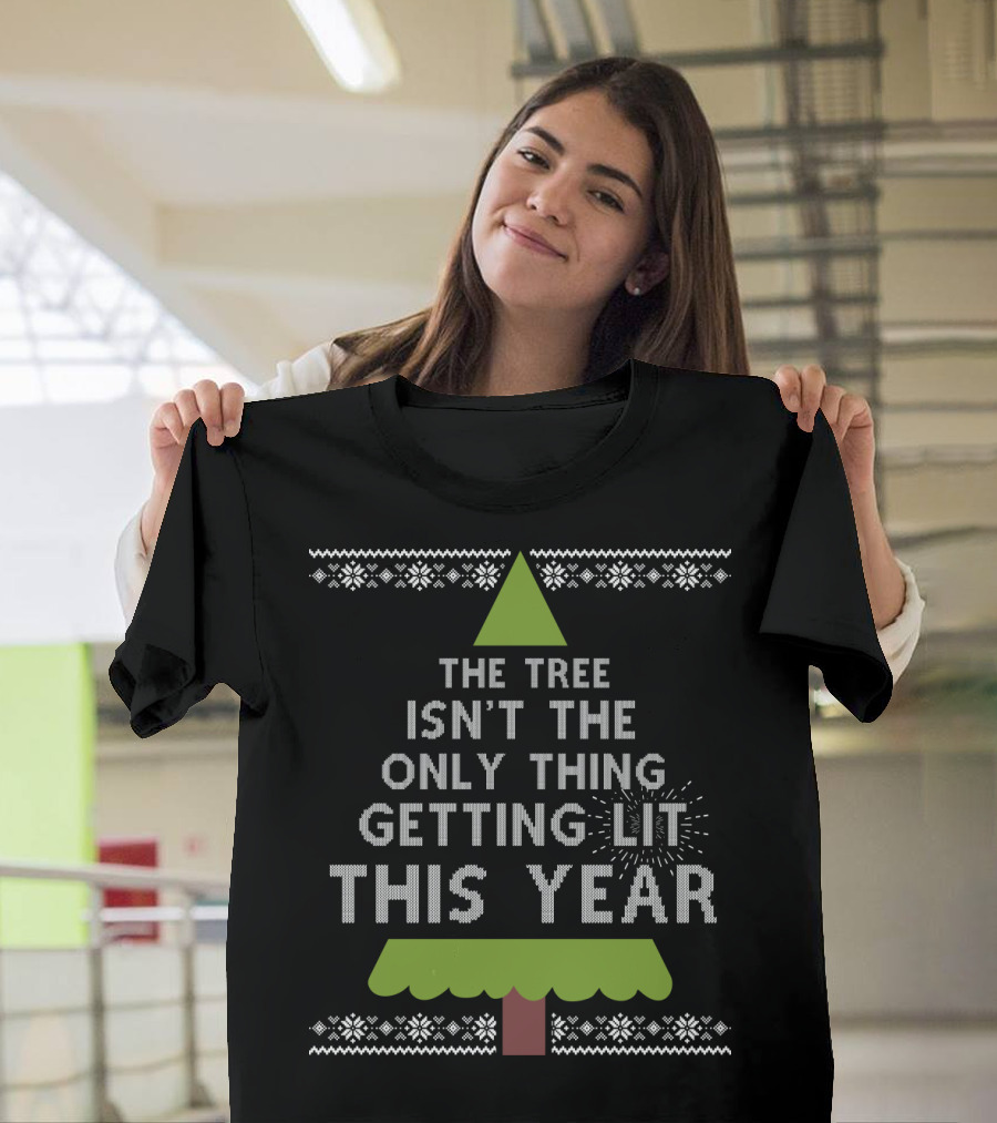 The Tree Isn't the Only Thing Getting Lit This Year Christmas Tree T-Shirt