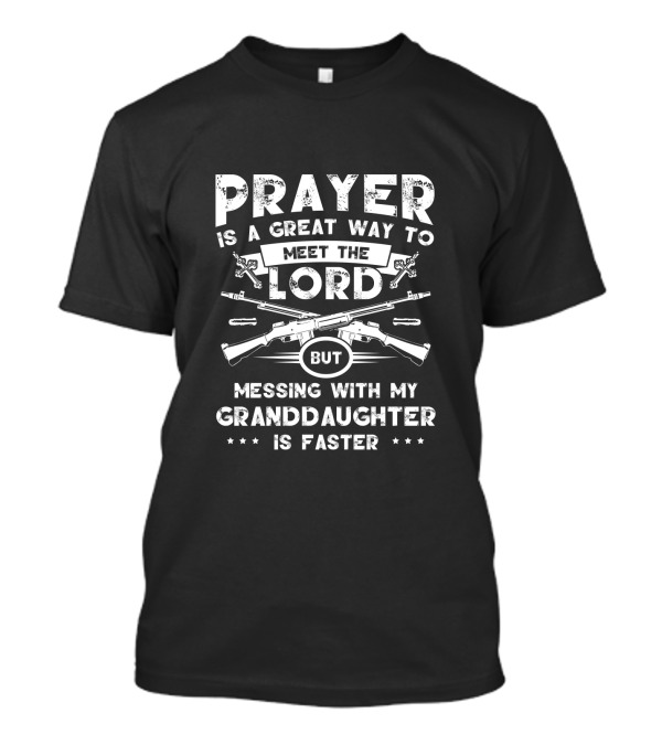 Prayer Is A Great Way To Meet The Lord But Messing With My Granddaughter Is Faster Guns And Crosses T-Shirt