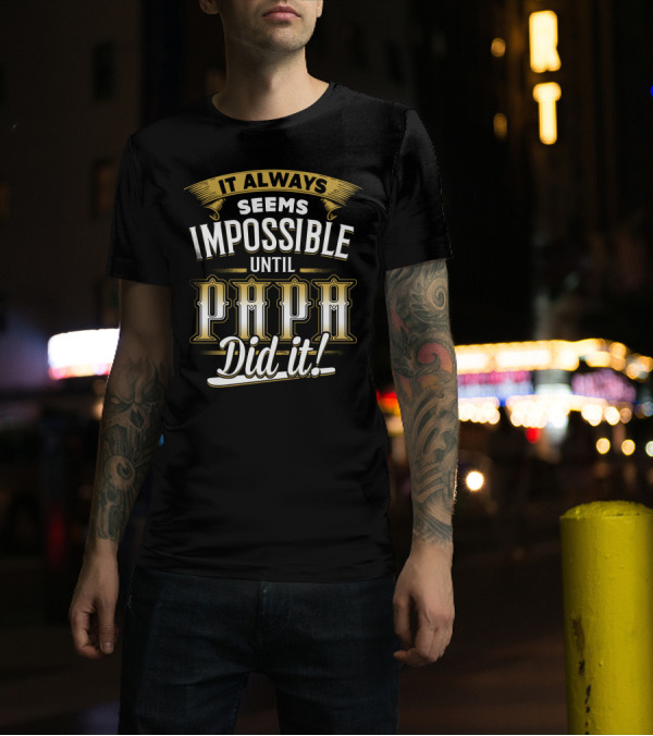 It Always Seems Impossible Until Papa Did It T-Shirt