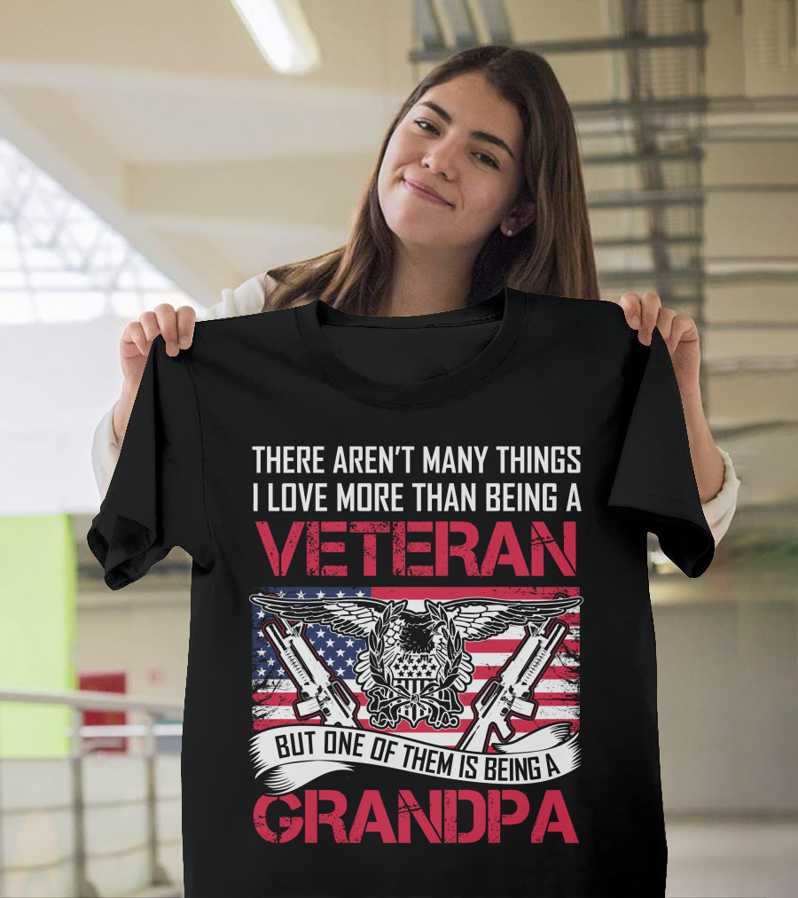 There Aren't Many Things I Love More Than Being a Veteran But One of Them Is Being a Grandpa T-Shirt