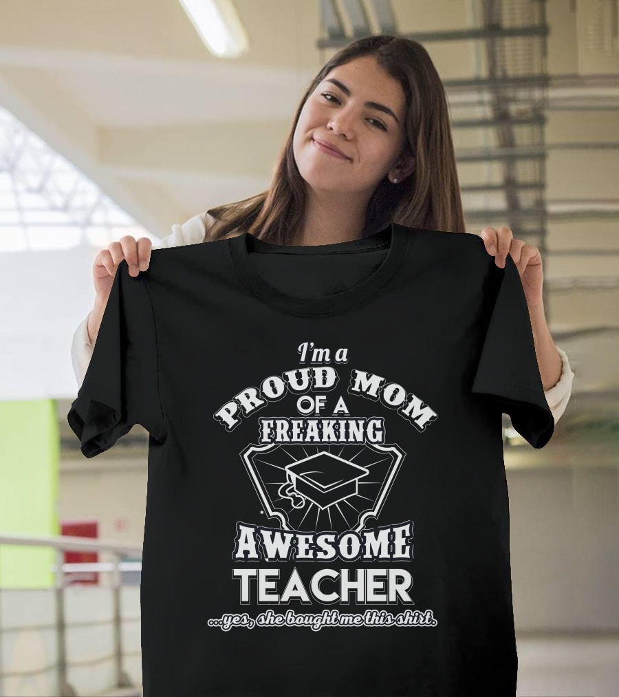I'm A Proud Mom Of A Freaking Awesome Teacher T-Shirt