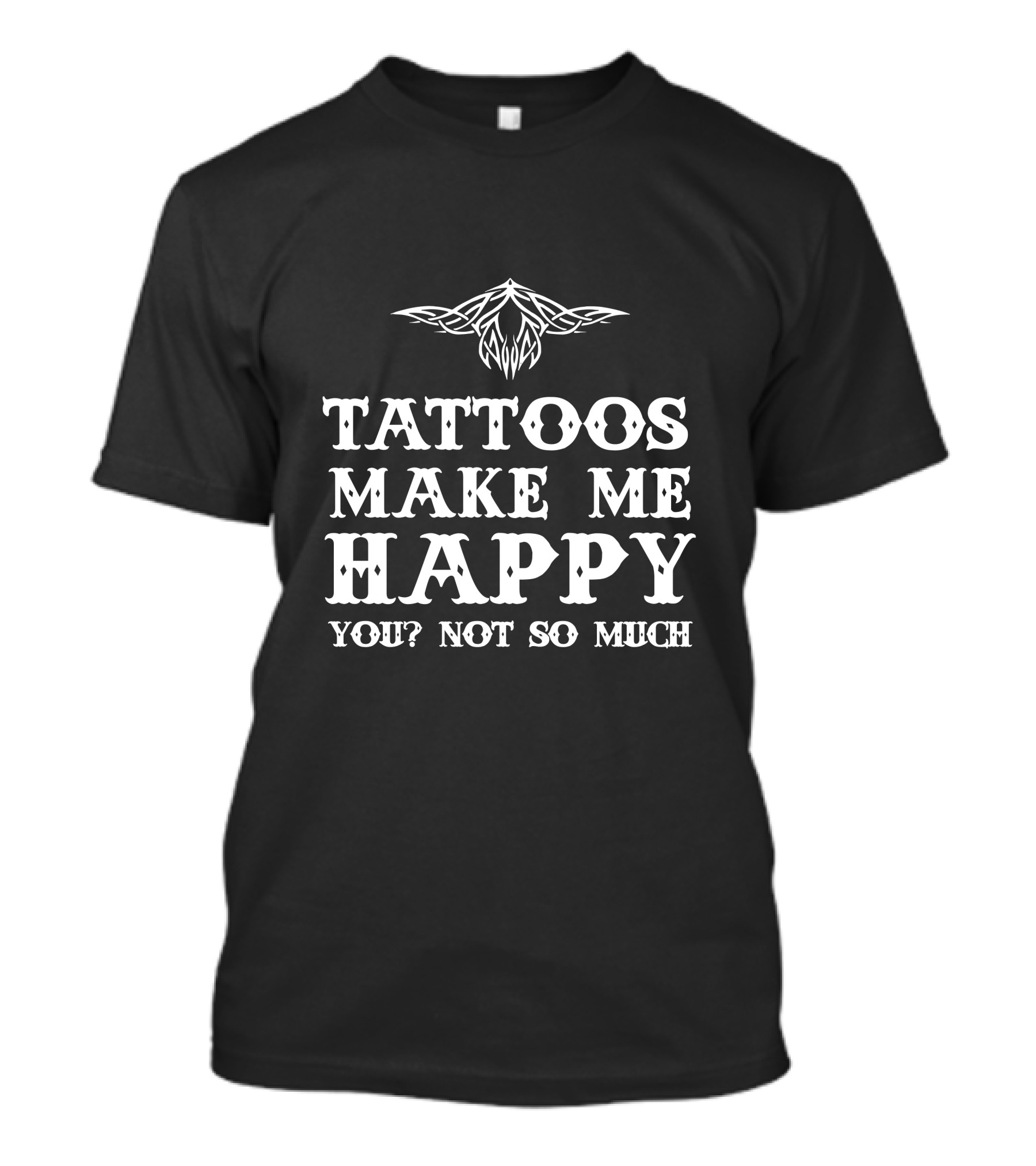 Tattoos Make Me Happy You Not So Much Tribal T-Shirt