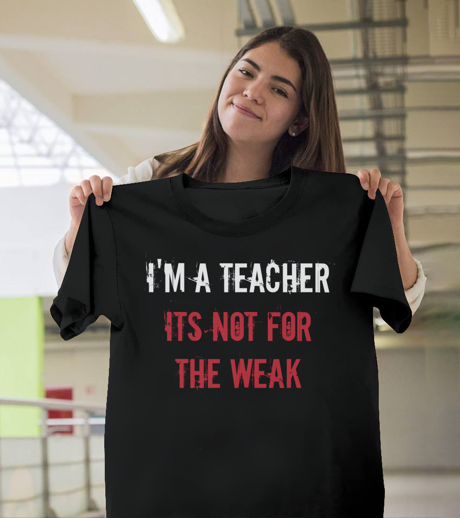 I'm a Teacher It's Not for the Weak T-Shirt