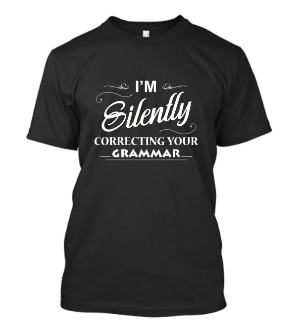 I'm Silently Correcting Your Grammar Funny English Tee Wordplay T-Shirt