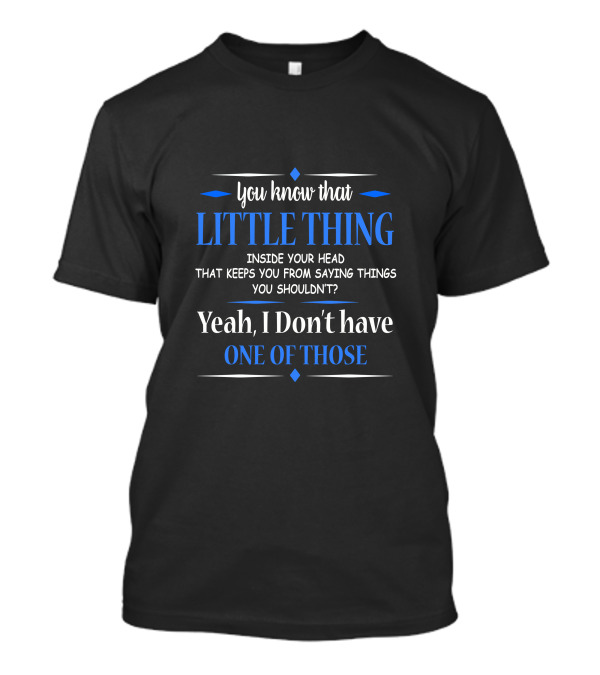 You Know That Little Thing Inside Your Head That Keeps You From Saying Things You Shouldn’t Yeah I Don’t Have One Of Those T-Shirt