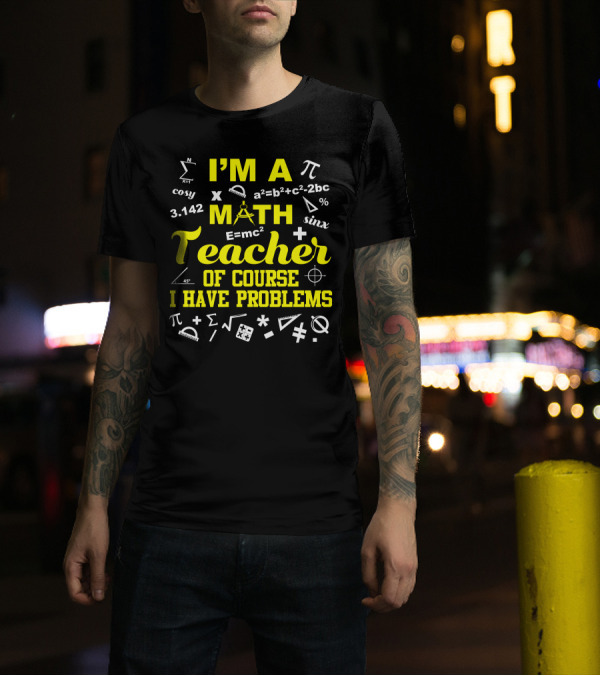 I'm A Math Teacher I Have Problems Pi E=mc² Geometry Algebra Symbols T-Shirt