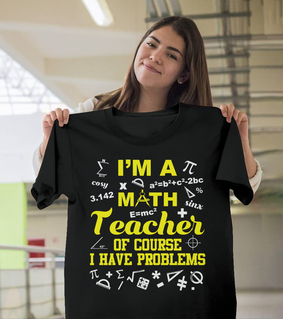 I'm a Math Teacher I Have Problems Pi E=mc² Geometry Algebra Symbols T-Shirt