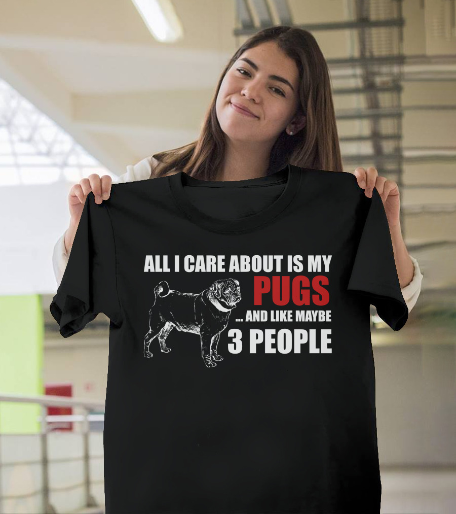 All I Care About Is My Pugs and Like Maybe 3 People T-Shirt