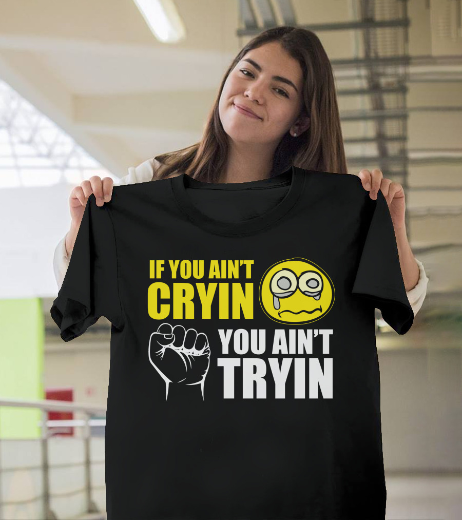 If You Ain't Cryin You Ain't Tryin Fist Crying Face T-Shirt