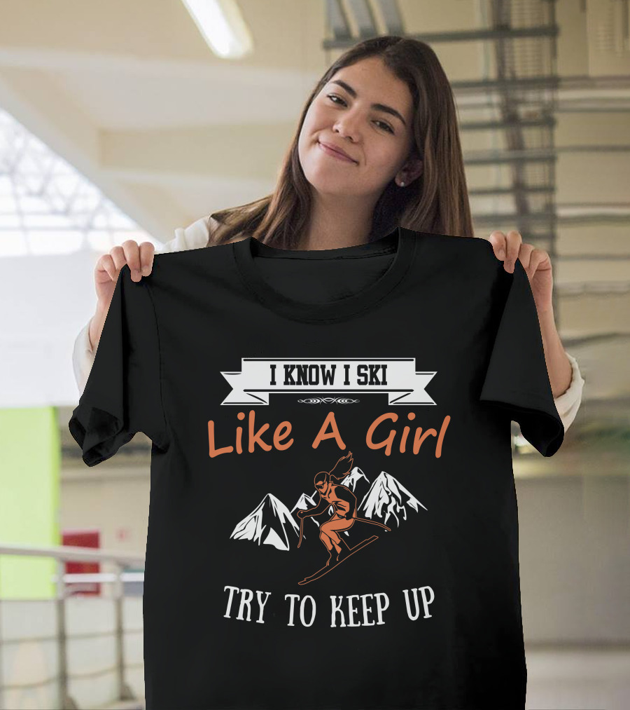 I Know I Ski Like A Girl Try To Keep Up Mountains Skiing T-Shirt