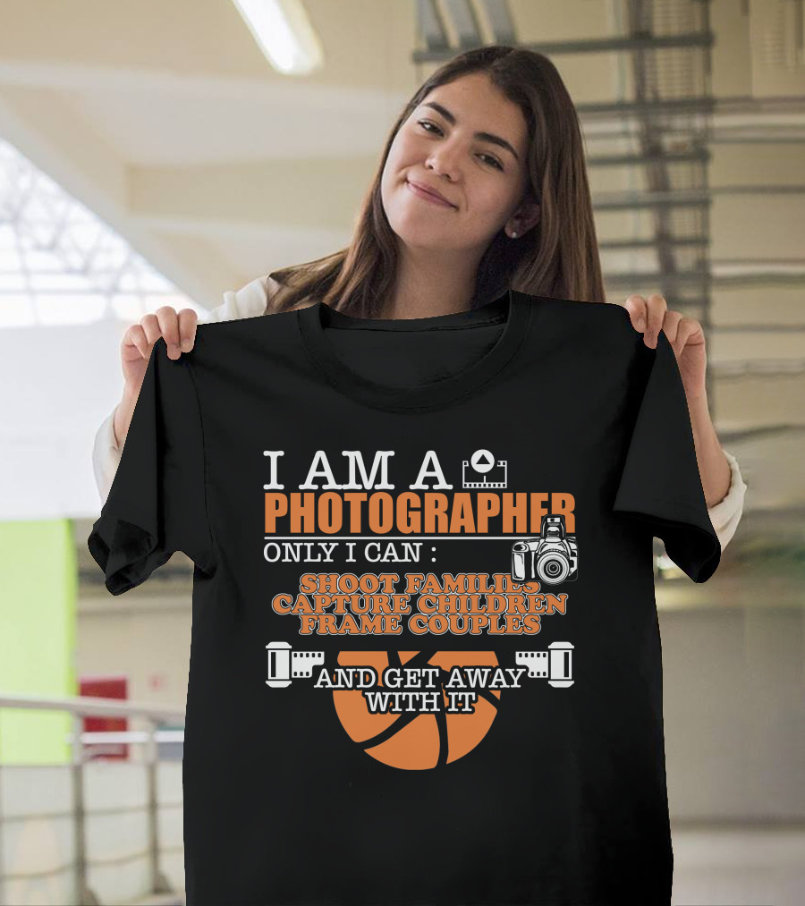 I Am a Photographer Shoot Families Capture Children Frame Couples Get Away With It T-Shirt