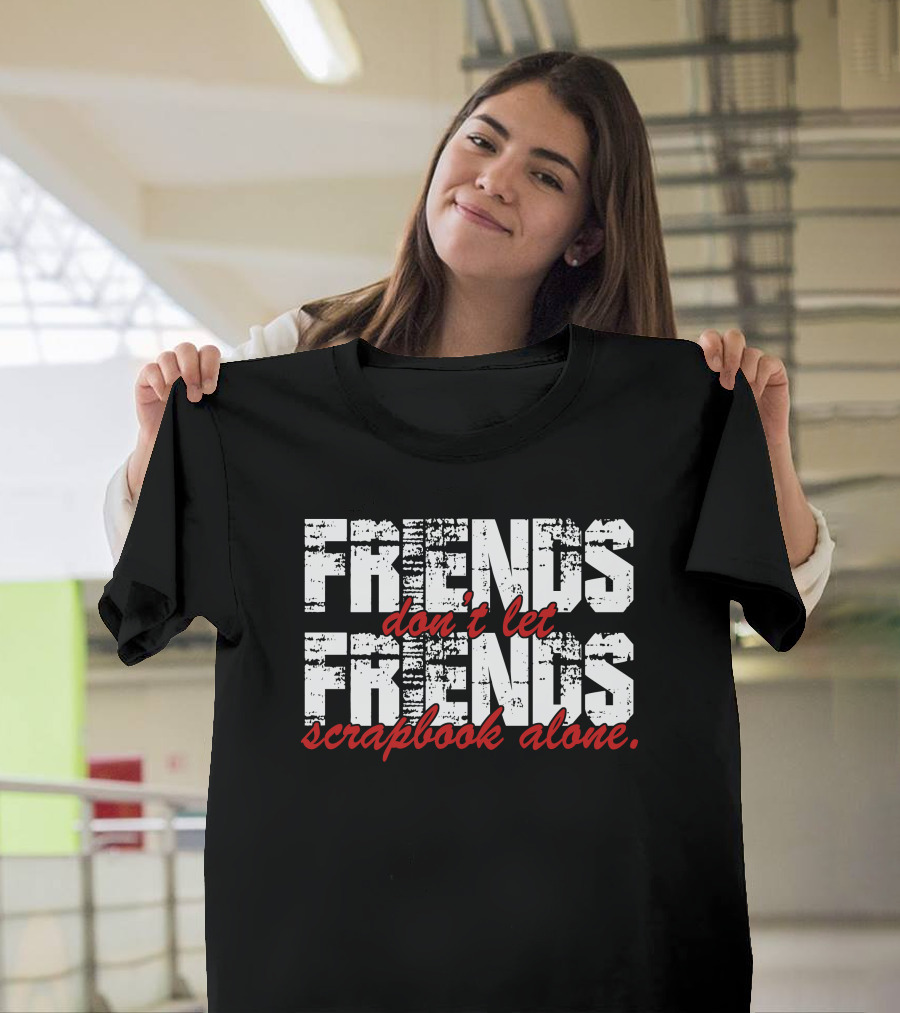 FRIENDS Don't Let FRIENDS Scrapbook Alone T-Shirt