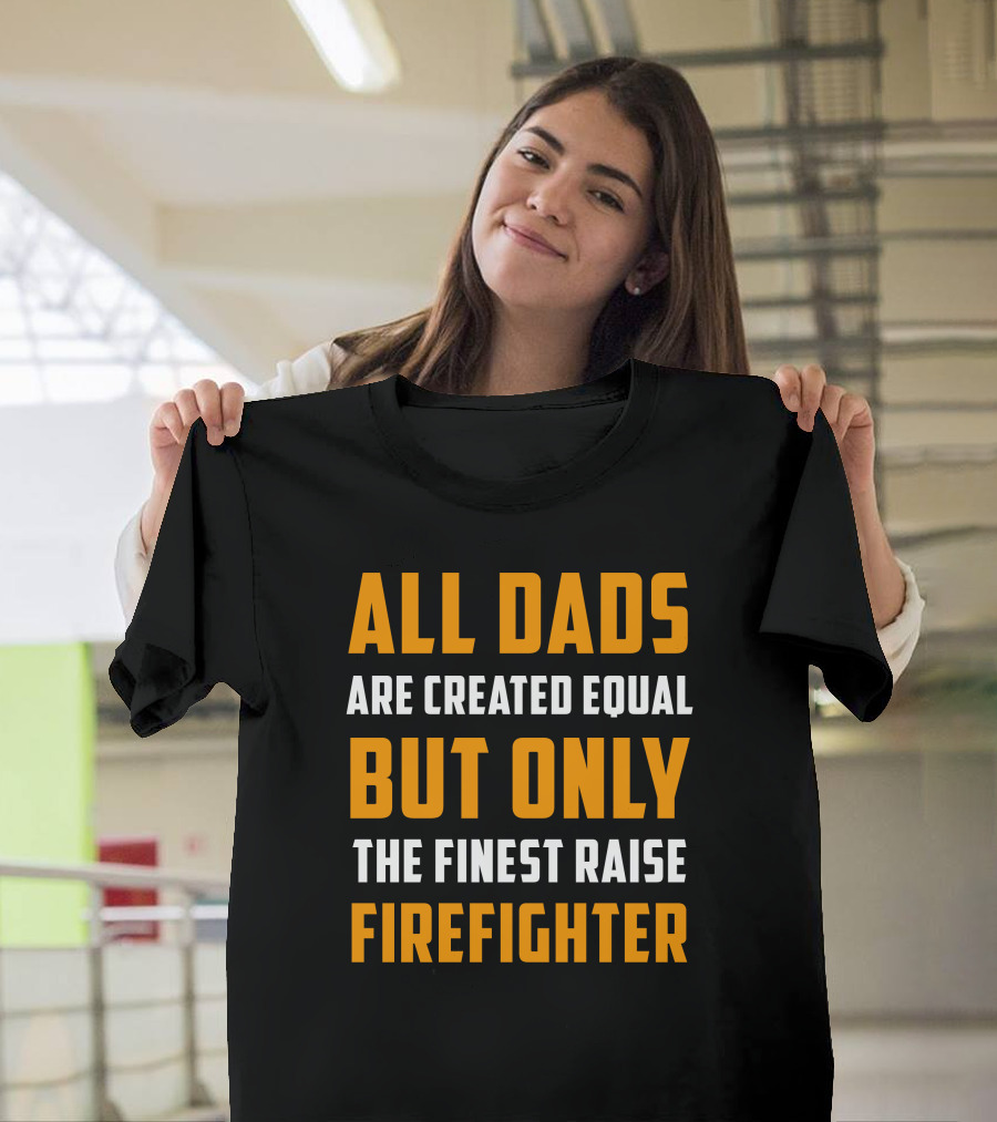 All Dads Are Created Equal But Only the Finest Raise Firefighter T-Shirt