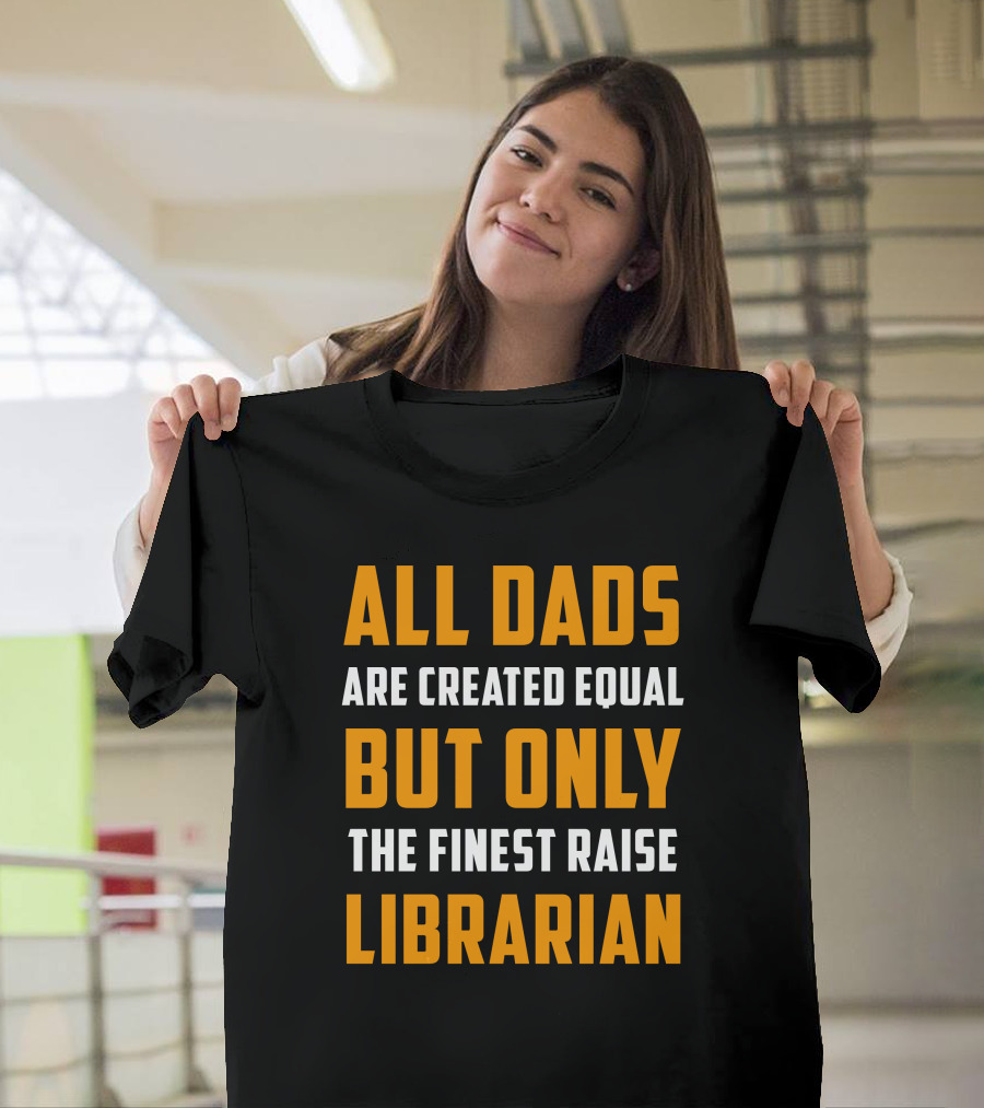 All Dads Are Created Equal But Only the Finest Raise Librarian T-Shirt