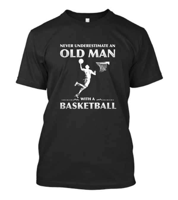 Never Underestimate An Old Man With A Basketball Jump Shot T-Shirt