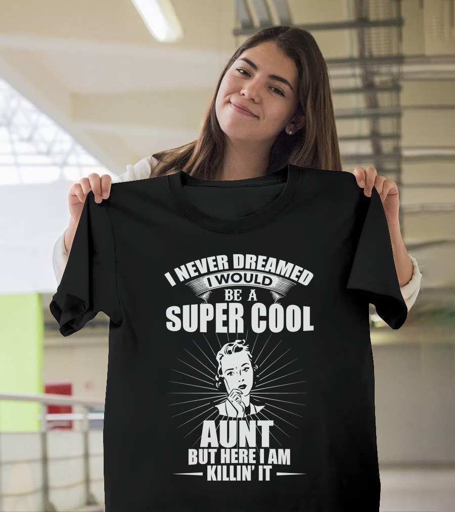I Never Dreamed I Would Be A Super Cool Aunt But Here I Am Killin' It T-Shirt